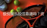 极悦娱乐投注靠谱吗？资深玩家亲测平台安全性与体验报告