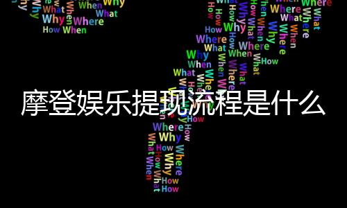 摩登娱乐提现流程是什么？手把手教你快速到账技巧