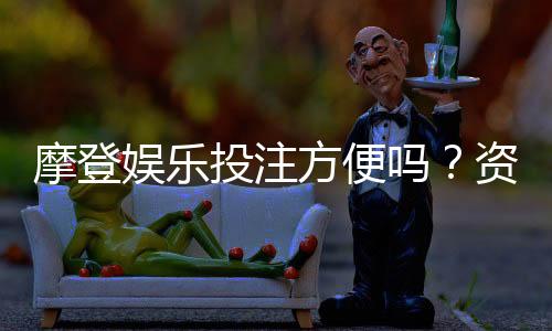 摩登娱乐投注方便吗？资深玩家实测存取款与游戏体验