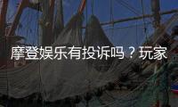 摩登娱乐有投诉吗?玩家真实反馈与平台解析