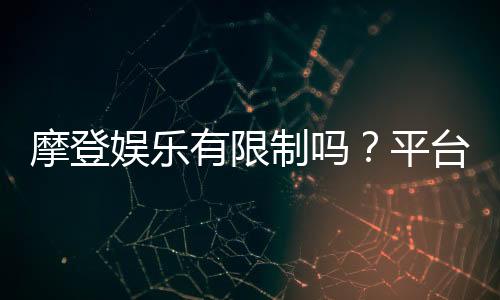 摩登娱乐有限制吗？平台规则与玩法限制详解