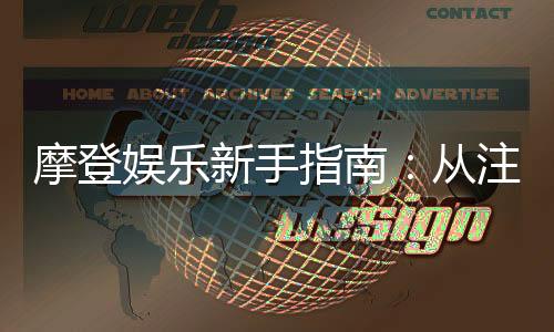 摩登娱乐新手指南：从注册到畅玩的完整攻略