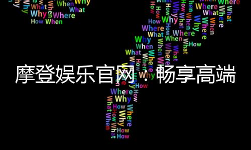 摩登娱乐官网：畅享高端电子游艺的尊贵体验