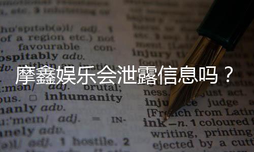 摩鑫娱乐会泄露信息吗？深度解析平台安全性与隐私保护措施