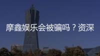 摩鑫娱乐会被骗吗？资深玩家揭秘防骗技巧与平台安全性