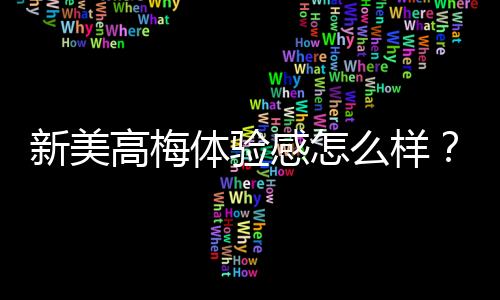 新美高梅体验感怎么样？资深玩家分享真实感受与独家攻略