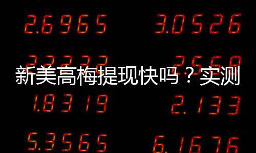 新美高梅提现快吗？实测到账速度与提现技巧分享