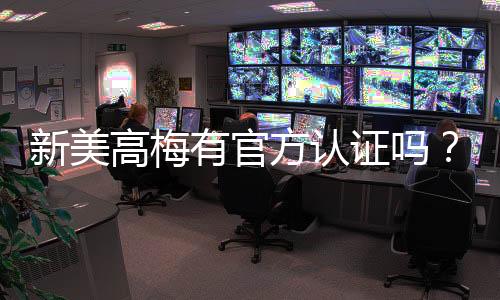 新美高梅有官方认证吗？权威解答与认证查询指南
