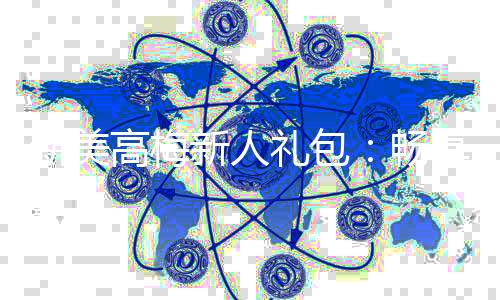 新美高梅新人礼包：畅享豪华礼遇与高额返利