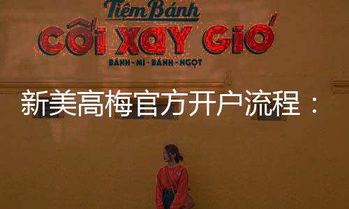 新美高梅官方开户流程：轻松注册畅享豪华博彩体验
