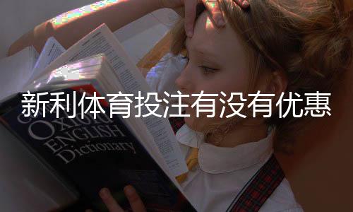 新利体育投注有没有优惠？最新优惠活动、注册礼与领取攻略一次看懂