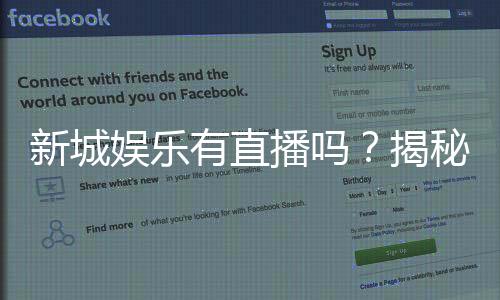 新城娱乐有直播吗？揭秘平台真人直播与特色游戏体验