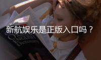 新航娱乐是正版入口吗？揭秘平台资质与安全玩法指南