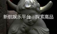 新航娱乐平台：探索高品质电子游艺的终极乐园