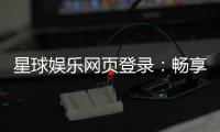 星球娱乐网页登录:畅享顶级棋牌电游的尊贵体验