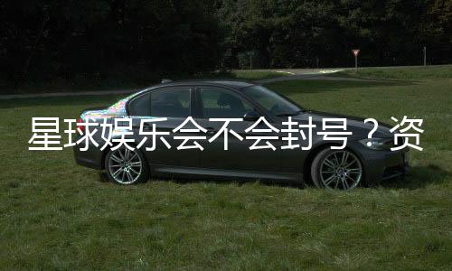 星球娱乐会不会封号？资深玩家揭秘防封号技巧与平台规则