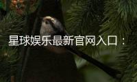 星球娱乐最新官网入口：畅享顶级棋牌电游的尊贵体验