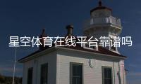 星空体育在线平台靠谱吗？安全性评测、注册教程与新手玩法详解