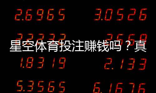 星空体育投注赚钱吗?真实收益解析、盈利可能与风险防范