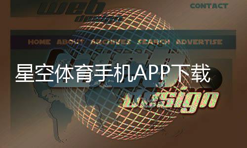 星空体育手机APP下载怎么操作?官网iOS安卓安装与新手使用全攻略
