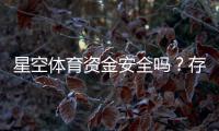 星空体育资金安全吗？存取款流程、安全机制与用户评价全方位解析