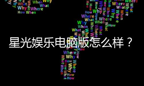 星光娱乐电脑版怎么样？资深玩家亲测体验分享