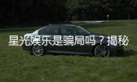 星光娱乐是骗局吗？揭秘其真实运营与玩家评价