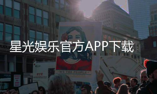 星光娱乐官方APP下载：畅享棋牌电游一键安装赢好礼