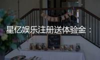 星亿娱乐注册送体验金：畅享新手礼金开启你的博彩盛宴