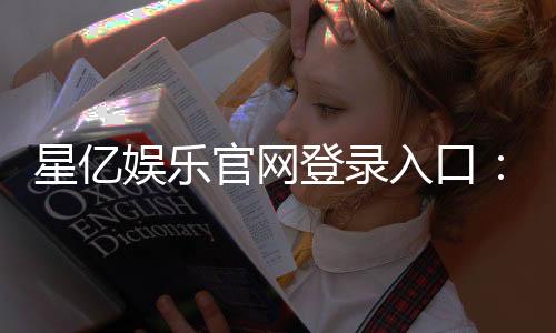 星亿娱乐官网登录入口：畅享顶级棋牌电游的尊贵体验