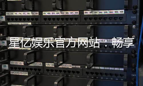 星亿娱乐官方网站：畅享顶级棋牌与电子游艺的豪华体验