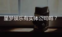 星梦娱乐有实体公司吗？深入解析其线下运营与资质背景