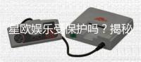 星欧娱乐受保护吗？揭秘平台安全性与玩家保障措施