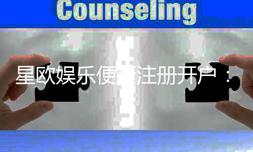 星欧娱乐便捷注册开户：三步轻松完成畅享顶级游戏体验
