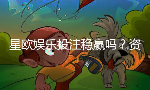 星欧娱乐投注稳赢吗？资深玩家揭秘稳定盈利的三大策略