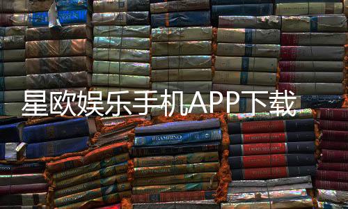 星欧娱乐手机APP下载：畅享顶级棋牌电游的移动端体验