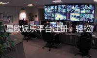 星欧娱乐平台注册：轻松开户畅享顶级棋牌电游盛宴