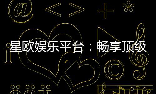 星欧娱乐平台：畅享顶级电子游艺的致胜秘诀