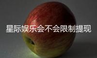 星际娱乐会不会限制提现？深度解析平台提款规则与玩家应对策略