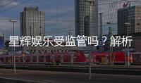 星辉娱乐受监管吗？解析其合规性与监管现状