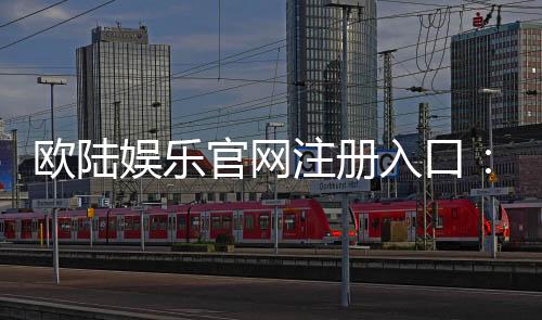 欧陆娱乐官网注册入口：轻松开启您的顶级棋牌娱乐之旅