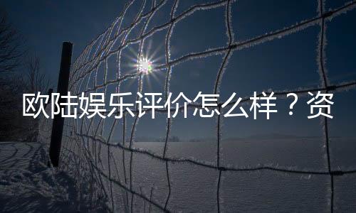 欧陆娱乐评价怎么样？资深玩家真实体验分享