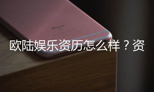 欧陆娱乐资历怎么样？资深玩家带你揭秘平台实力与特色