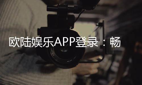 欧陆娱乐APP登录：畅享顶级棋牌电游的尊贵体验