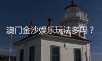 澳门金沙娱乐玩法多吗？揭秘多样游戏与独家特色