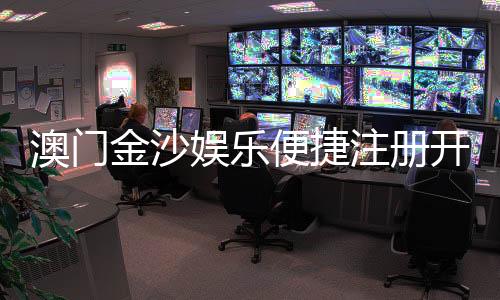 澳门金沙娱乐便捷注册开户：轻松三步完成开户畅享豪华博彩体验