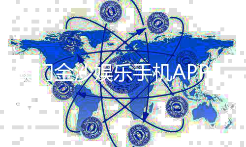 澳门金沙娱乐手机APP下载：畅享顶级娱乐体验的必备神器