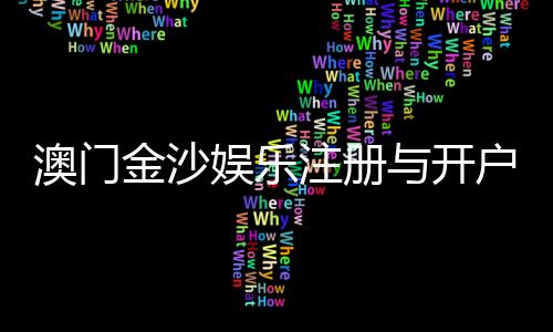 澳门金沙娱乐注册与开户全流程：轻松完成账号申请与资金充值指南