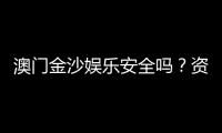 澳门金沙娱乐安全吗？资深玩家解析平台可靠性与游戏体验