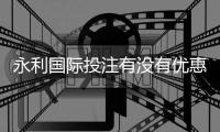 永利国际投注有没有优惠：专享最新优惠资讯